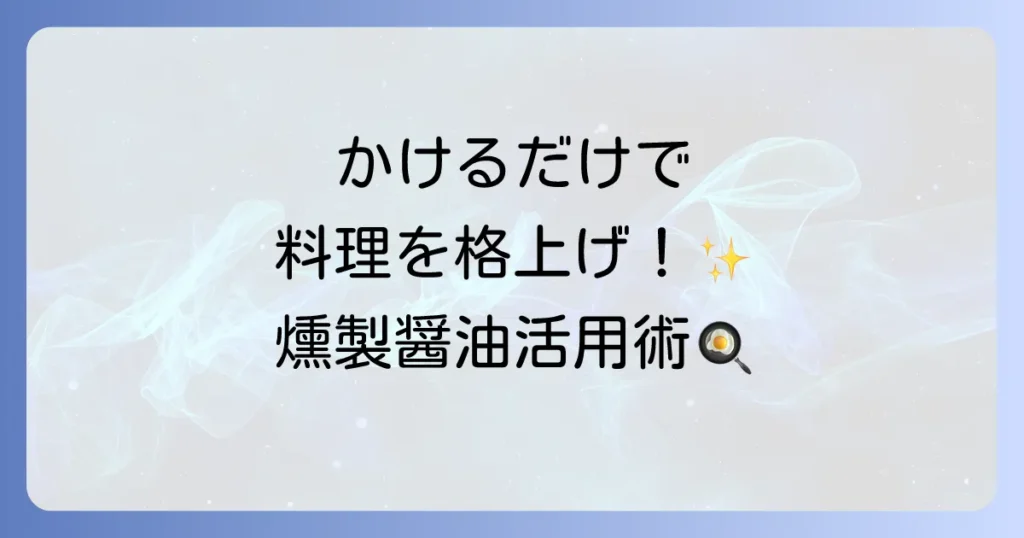 燻製醤油の使い方を徹底解説！料理を格上げする活用方法とおすすめレシピ