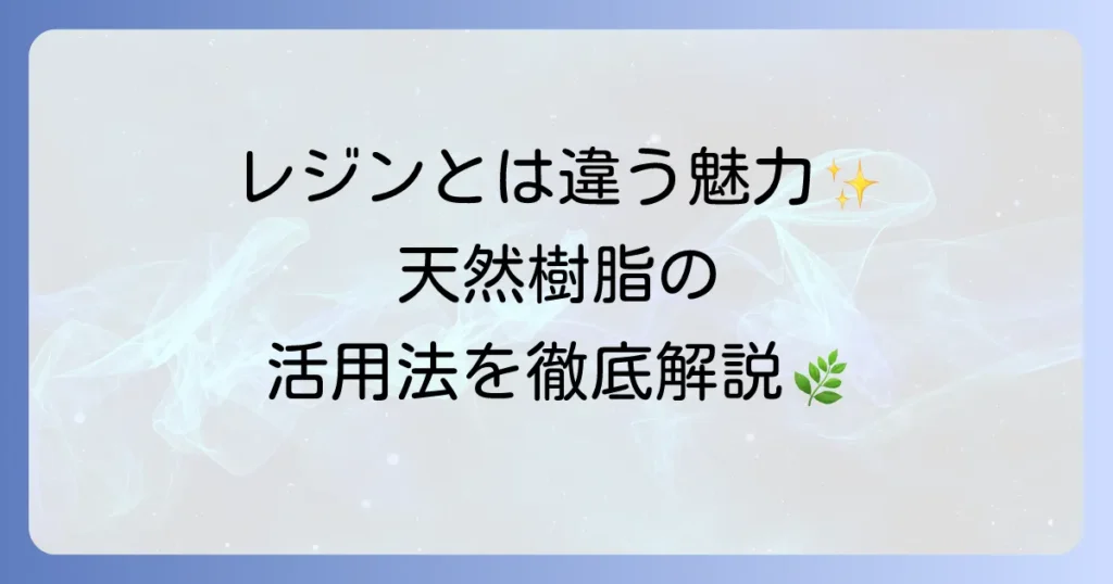 天然樹脂の使い方を徹底解説！種類から安全な活用方法まで