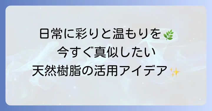 天然樹脂の具体的な使い方：暮らしを豊かにする活用事例