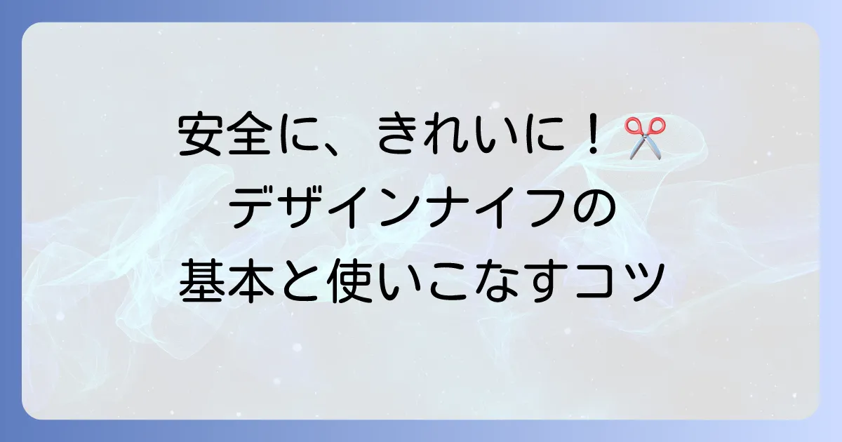 デザインナイフの使い方を徹底解説！初心者も安心・安全に使いこなすコツ