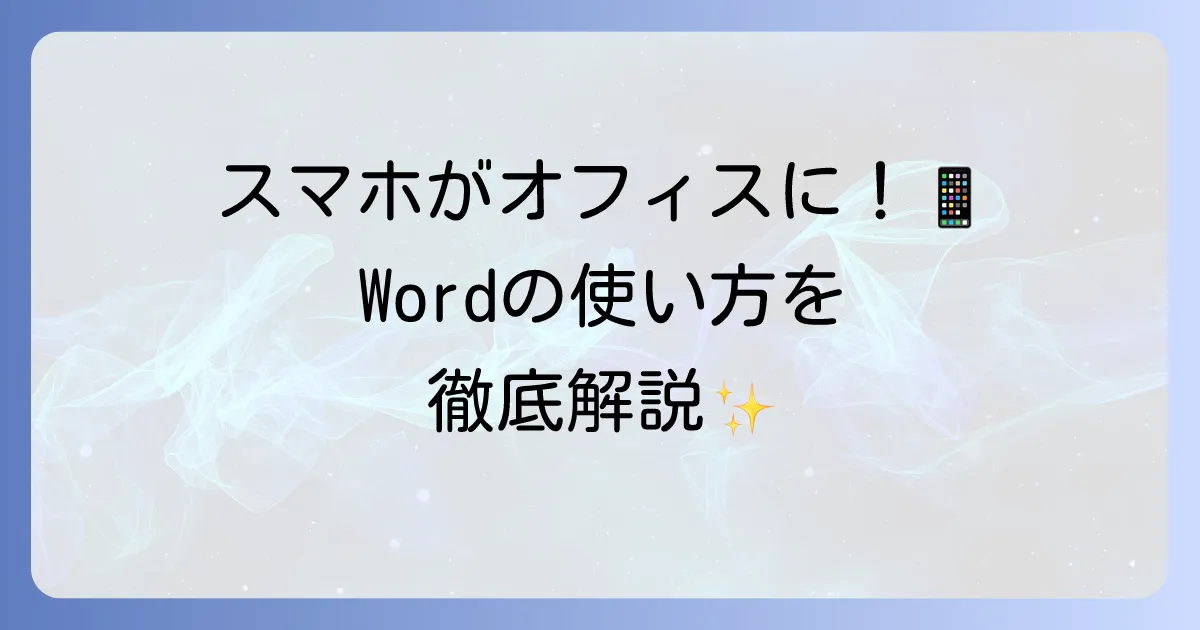 スマホでWordを使う方法を徹底解説！文書作成・編集の基本と便利機能