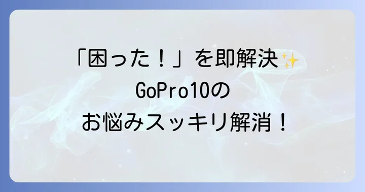 GoPro10でよくある質問と解決策