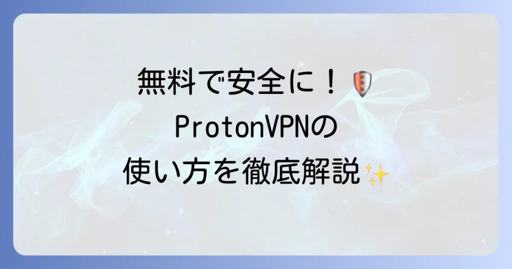 ProtonVPNの使い方は？登録から設定までを徹底解説！安全なVPN活用方法