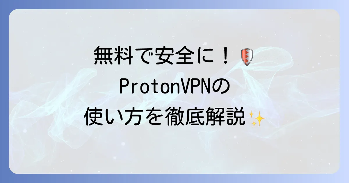 ProtonVPNの使い方は？登録から設定までを徹底解説！安全なVPN活用方法