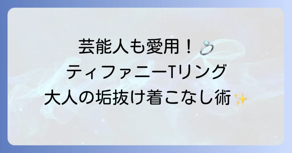 ティファニーTリングを愛用する芸能人から学ぶ！洗練された着こなしのコツ
