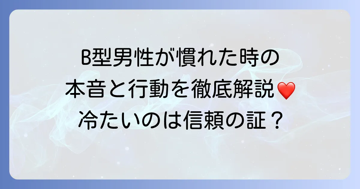 B型男性が慣れてくるとどうなるのか？本音と行動の変化を徹底解説