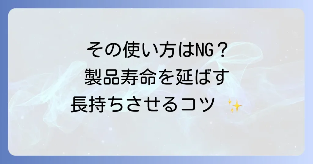 経年劣化を使い方で防いで製品寿命を延ばす！長持ちさせるコツと安全な利用方法