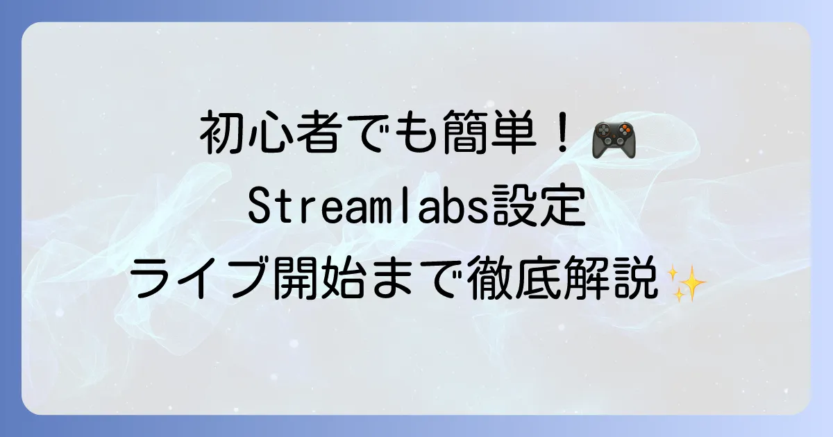 Streamlabsの使い方は？配信設定とライブ開始の全て