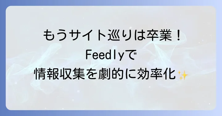Feedlyとは？情報収集を劇的に変えるRSSリーダーの魅力