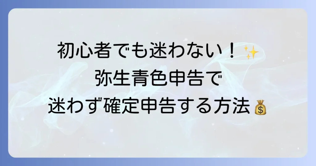弥生青色申告の使い方を徹底解説！初心者でも迷わない確定申告の方法