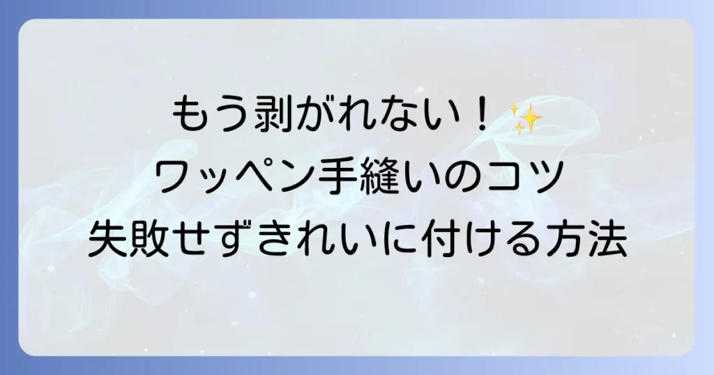 ワッペンの付け方！手縫いで失敗しないコツと、きれいに長持ちさせる方法を徹底解説