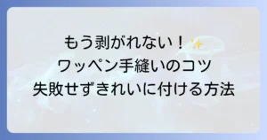 ワッペンの付け方！手縫いで失敗しないコツと、きれいに長持ちさせる方法を徹底解説