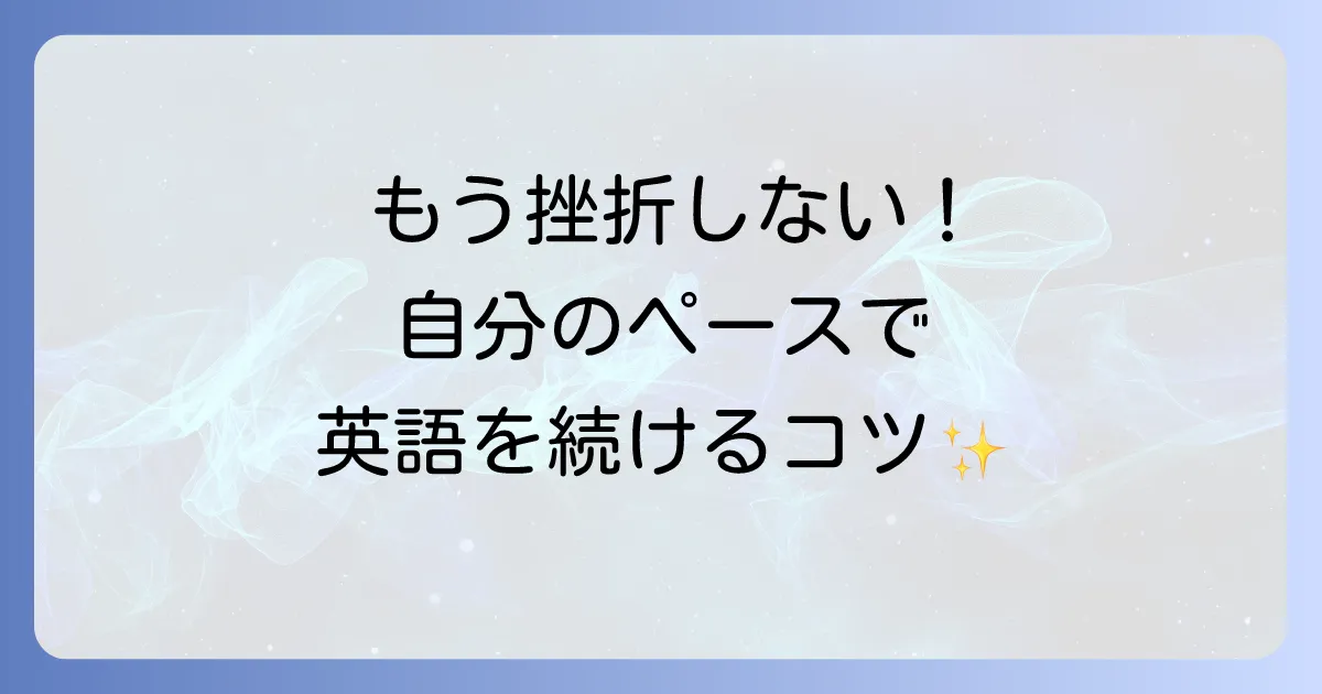 自分のペースで英語学習を続ける方法！無理なく効果を出すための徹底解説