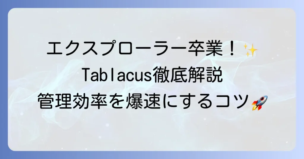Tablacus Explorerの使い方を徹底解説！ファイル管理を効率化する設定とカスタマイズのコツ
