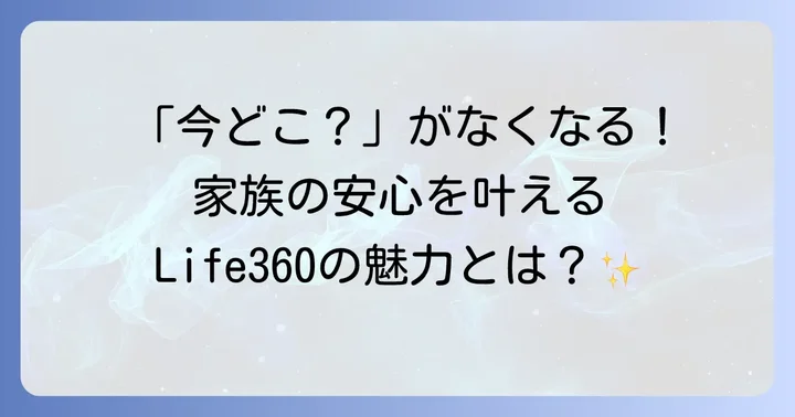 Life360とは？家族の安心を支える位置情報共有アプリ