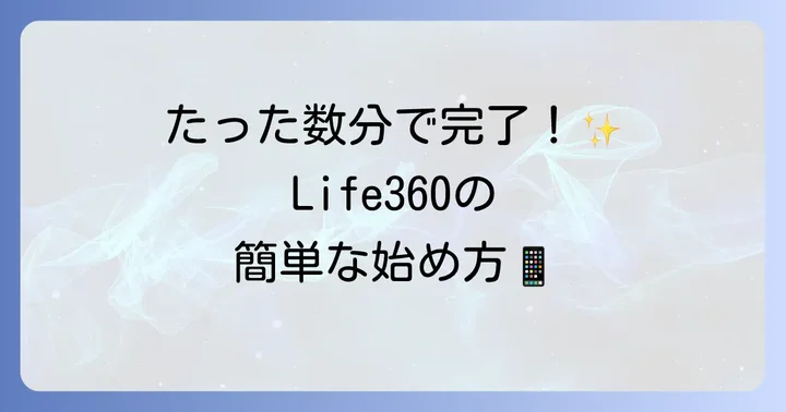 Life360の始め方：ダウンロードから初期設定まで