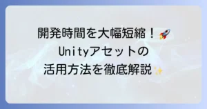 Unityアセットの使い方を徹底解説！ゲーム開発を効率化するための導入から活用までの手順