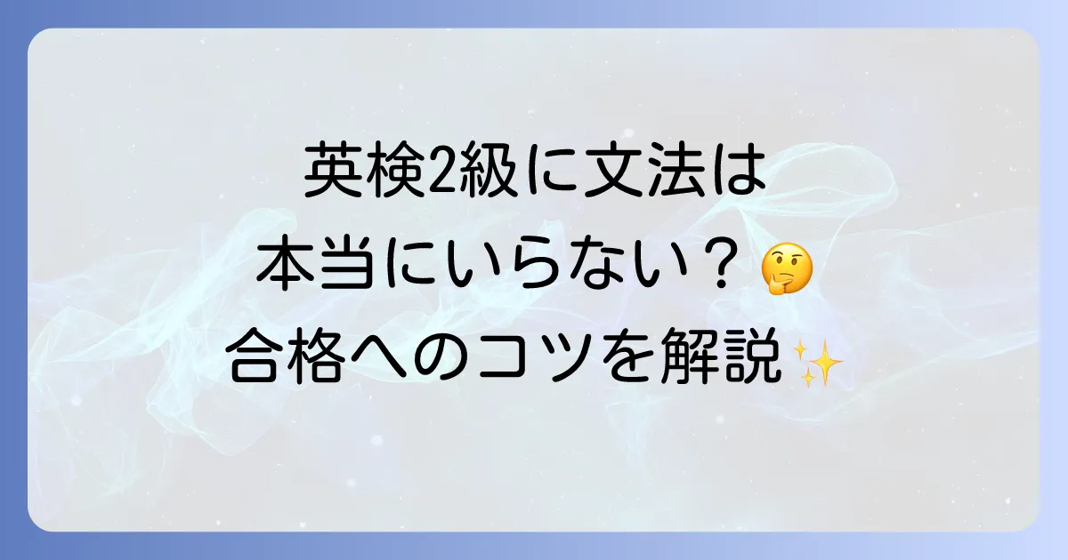 英検2級に文法はいらないって本当？効率的な対策と合格への方法