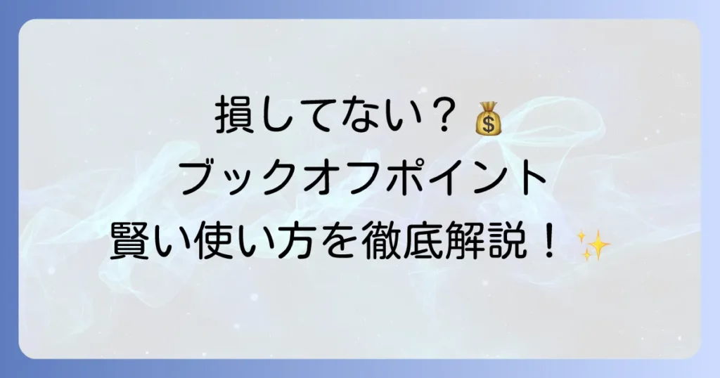 ブックオフポイントの使い方の徹底解説！賢く貯めてお得に利用するための全ての方法