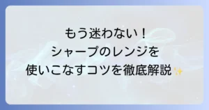 シャープオーブンレンジの使い方を徹底解説！基本から応用まで迷わず使いこなす方法