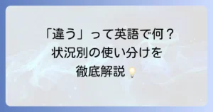 「違う」の英語表現を徹底解説！使い分けと自然な言い方でコミュニケーションを円滑にする方法