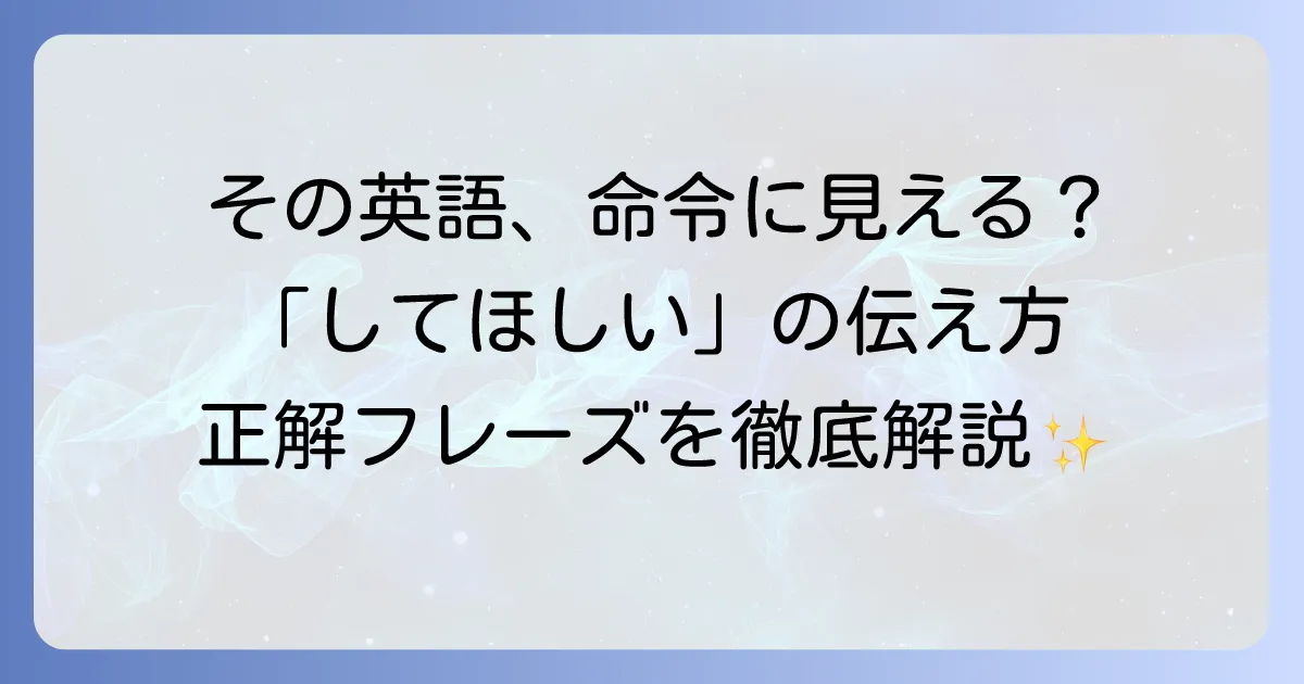 「～してほしい」という気持ちを英語で伝えるには？丁寧な依頼からカジュアルなお願いまで徹底解説