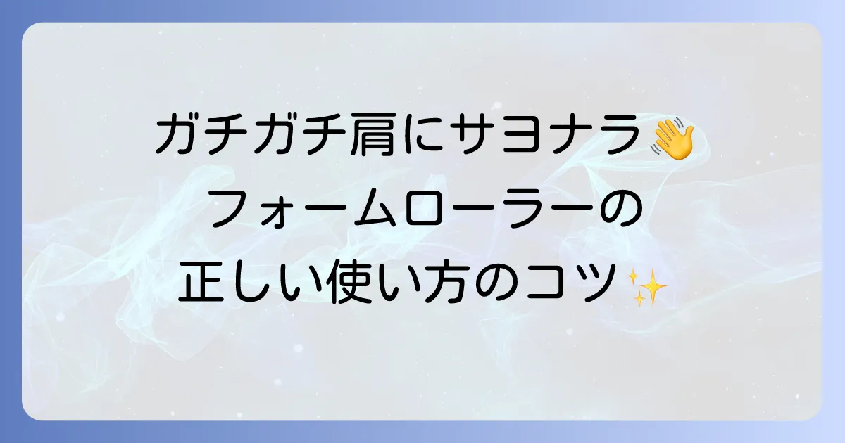 フォームローラーの使い方は？肩こり解消！正しい方法でつらい肩の悩みを解決する徹底解説