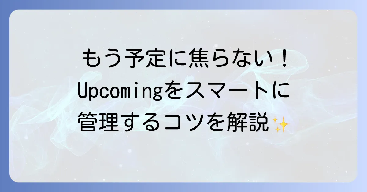 Upcomingの使い方を徹底解説！未来の予定管理とタスク効率化のコツ