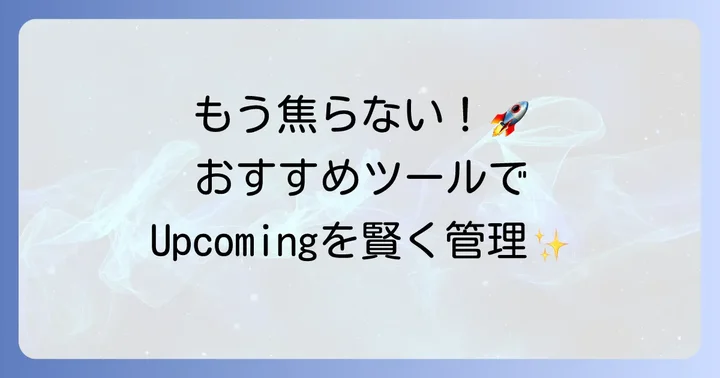 日常で役立つUpcomingの管理方法とデジタルツールの活用