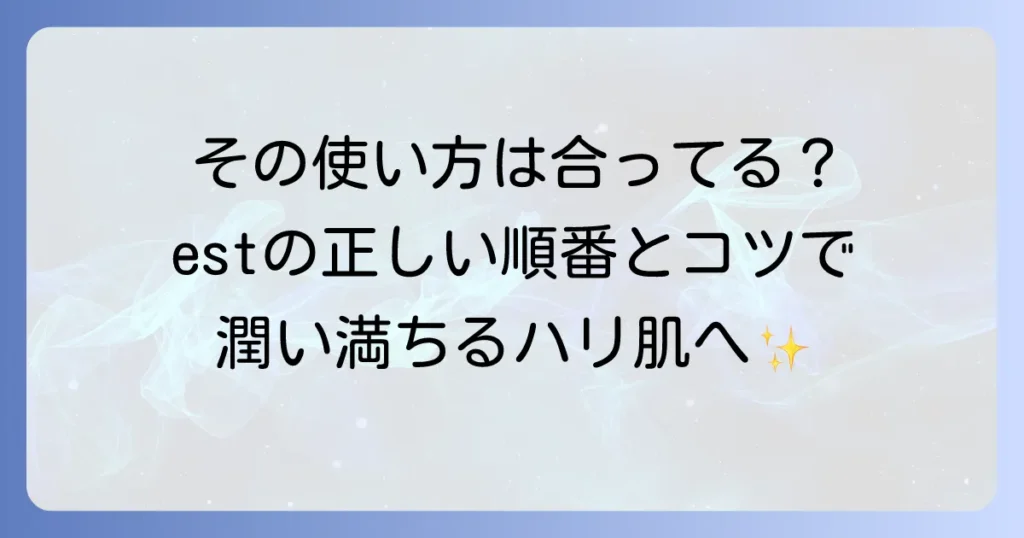 estの使い方の徹底解説！効果を高めるスキンケアの順番とコツ