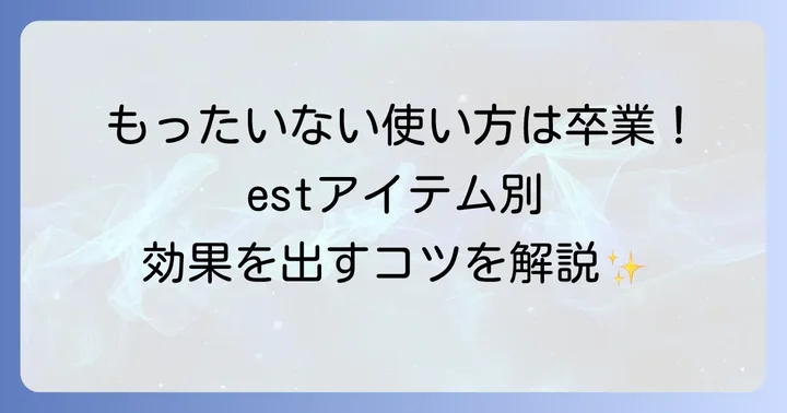 【製品別】est主要アイテムの効果的な使い方を徹底解説