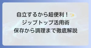 ジップトップの使い方を徹底解説！保存から調理まで役立つ活用術と洗い方