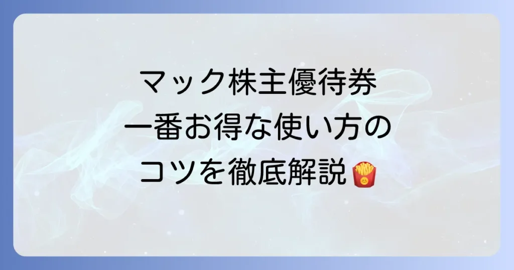 マクドナルドの株主優待券の使い方を徹底解説！お得に利用するコツと注意点