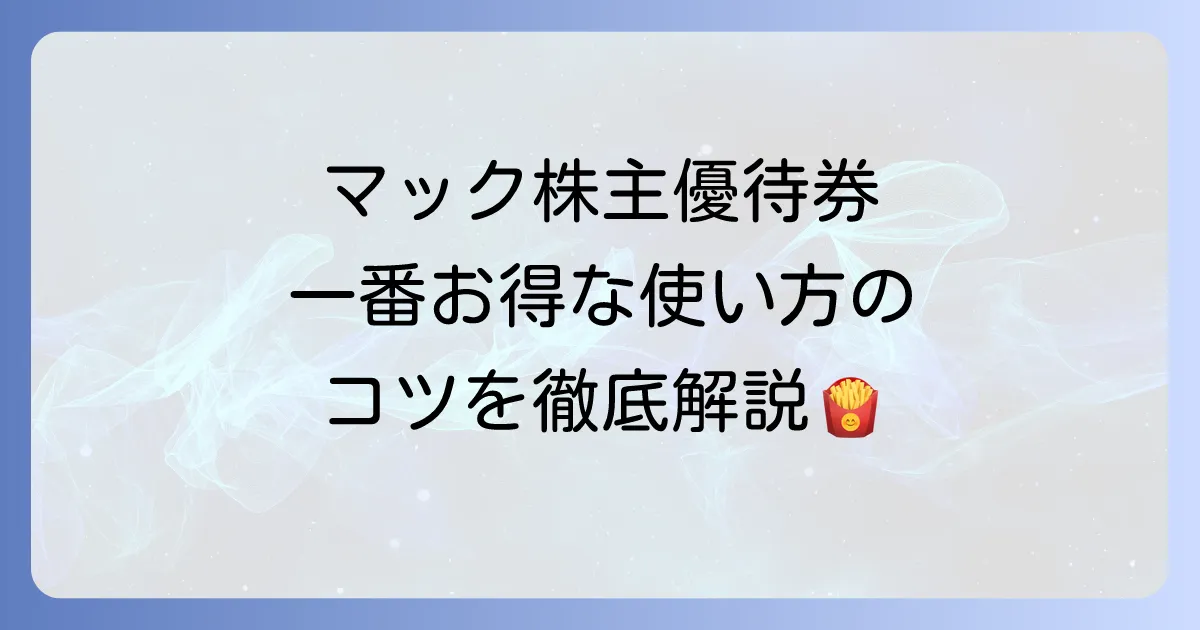マクドナルドの株主優待券の使い方を徹底解説！お得に利用するコツと注意点