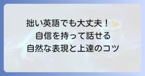 拙い英語でも大丈夫！自信を持って話せる自然な表現と上達方法を徹底解説