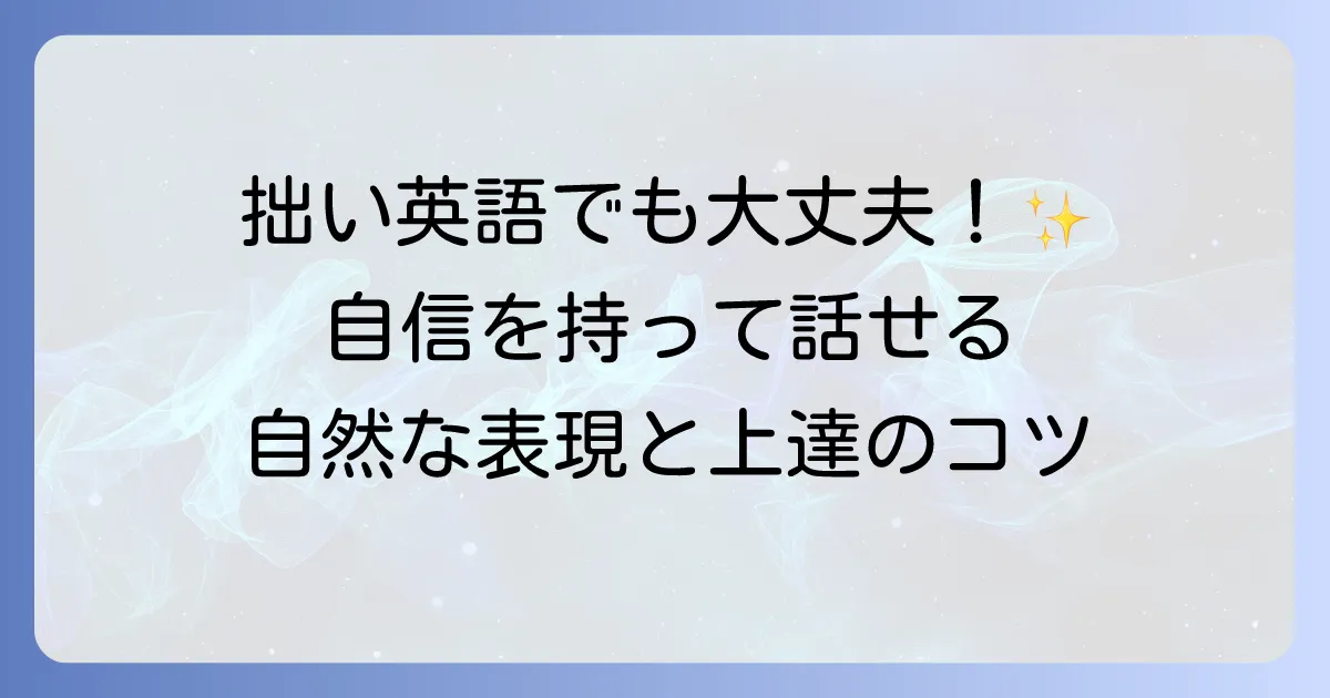 拙い英語でも大丈夫！自信を持って話せる自然な表現と上達方法を徹底解説