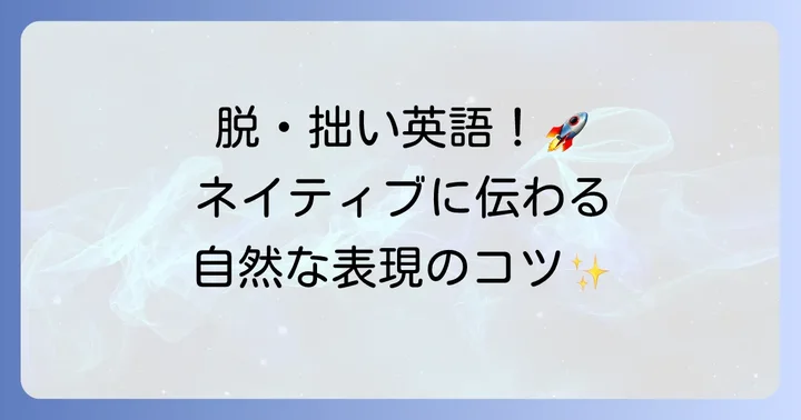 拙い英語を卒業！ネイティブに伝わる自然な英語表現のコツ
