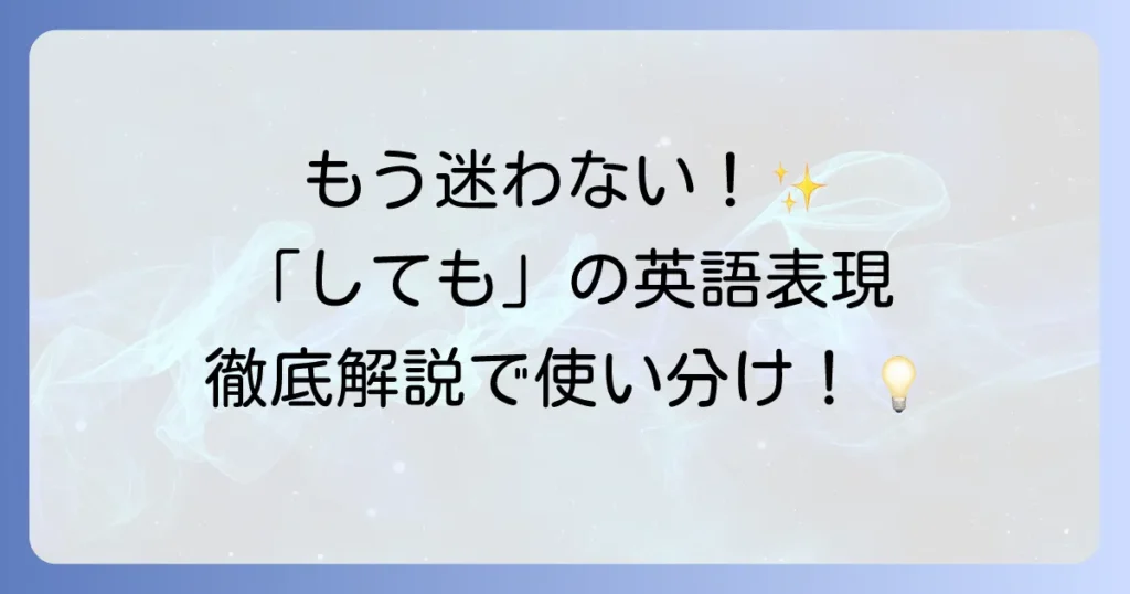 「しても」の英語での自然な表現と使い分けを徹底解説！