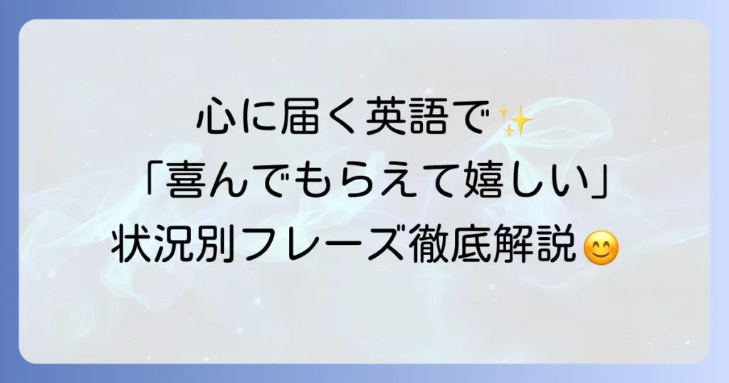 喜んでもらえて嬉しいという気持ちを伝える英語表現を状況別に徹底解説