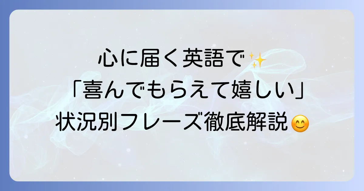 喜んでもらえて嬉しいという気持ちを伝える英語表現を状況別に徹底解説