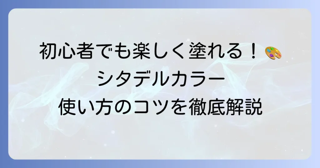 シタデルカラーの使い方の徹底解説！初心者でもミニチュア塗装が楽しくなるコツ