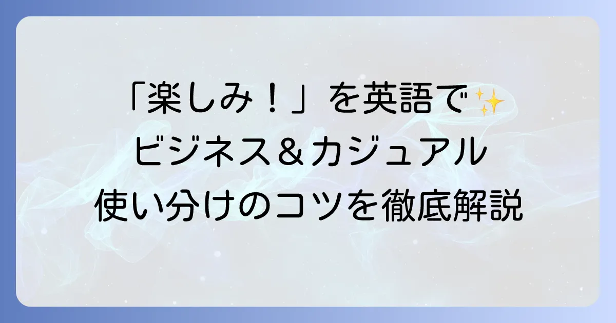 「とても楽しみです」を英語で伝えるには？ビジネス・カジュアルでの使い分けのコツ