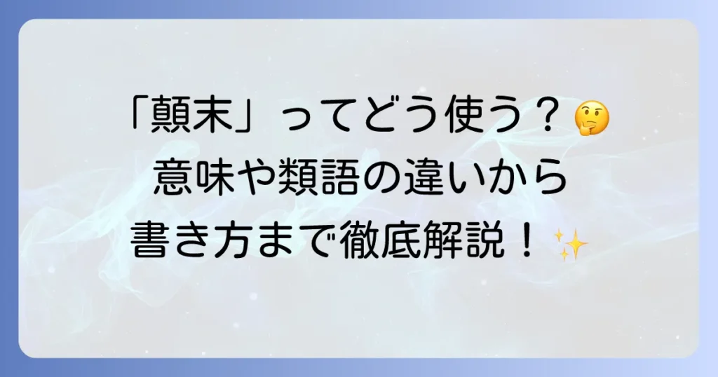 「顛末」の正しい使い方を徹底解説！意味や類語、顛末書の書き方まで