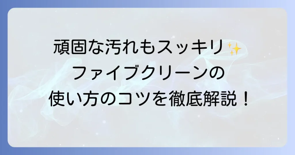 ファイブクリーンの使い方を徹底解説！家中の汚れを落とす効果的な方法