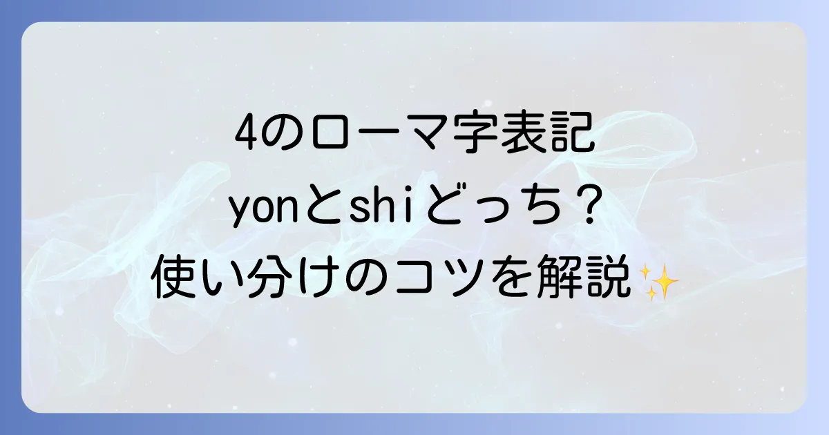 4のローマ字表記は「yon」と「shi」のどちらが正しいのか？使い分けとルールを徹底解説