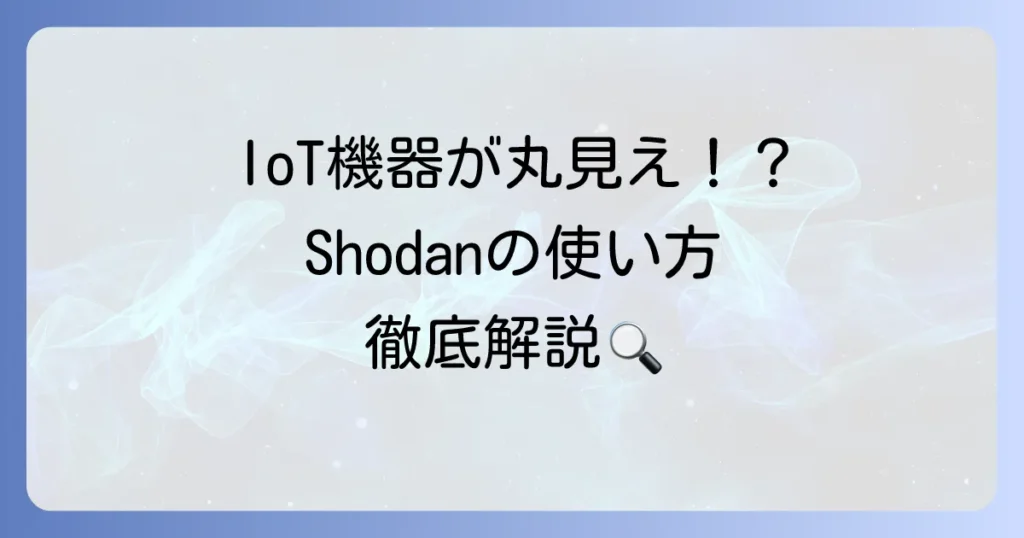 Shodanの使い方を徹底解説！セキュリティ対策とIoTデバイス検索の基本から応用まで