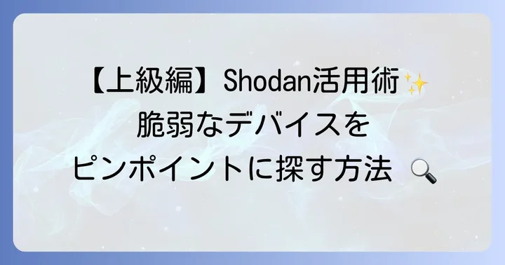 Shodanの高度な検索クエリ：より詳細な情報を引き出すテクニック