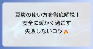 豆炭の使い方の徹底解説！安全に暖かく過ごすためのコツと注意点