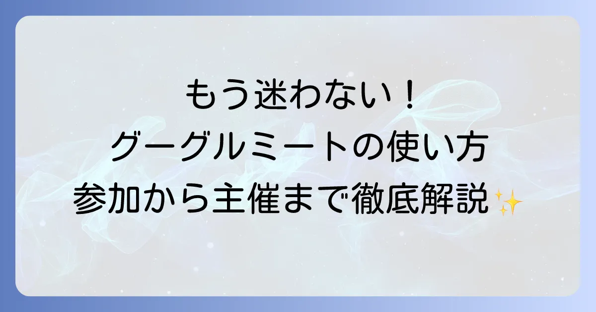 グーグルミートの使い方を初心者向けに徹底解説！会議の参加から主催まで迷わない方法