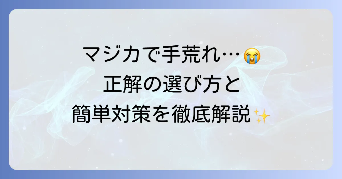 マジカ洗剤で手荒れに悩むあなたへ！原因と対策、手肌に優しい選び方を徹底解説